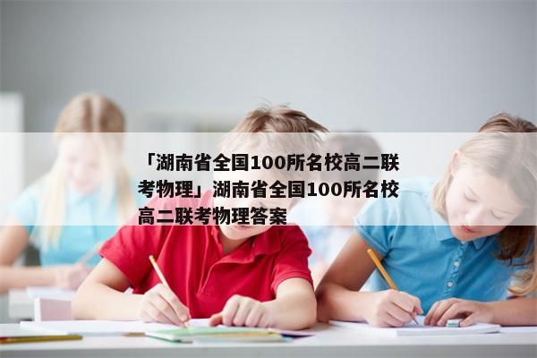 「湖南省全国100所名校高二联考物理」湖南省全国100所名校高二联考物理答案