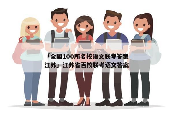 「全国100所名校语文联考答案江苏」江苏省百校联考语文答案