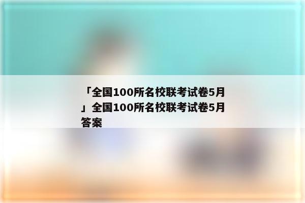 「全国100所名校联考试卷5月」全国100所名校联考试卷5月答案
