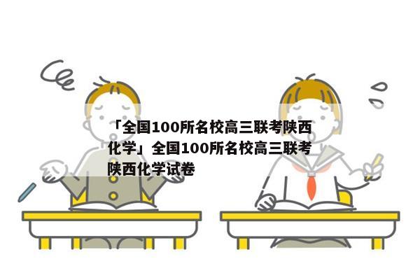 「全国100所名校高三联考陕西化学」全国100所名校高三联考陕西化学试卷