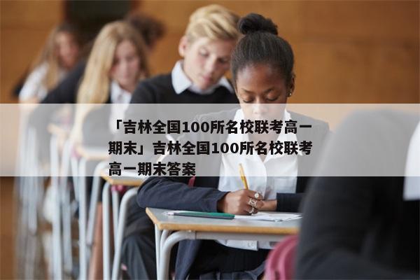 「吉林全国100所名校联考高一期末」吉林全国100所名校联考高一期末答案