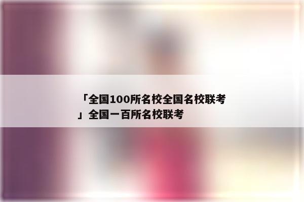 「全国100所名校全国名校联考」全国一百所名校联考
