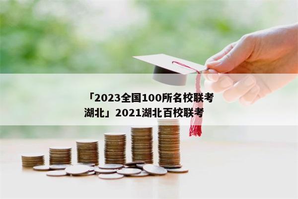 「2023全国100所名校联考湖北」2021湖北百校联考