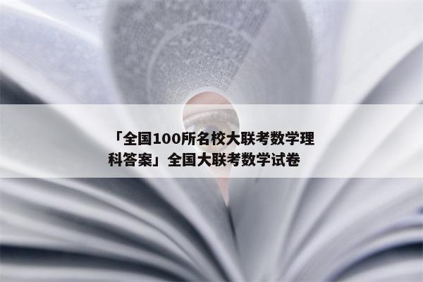 「全国100所名校大联考数学理科答案」全国大联考数学试卷