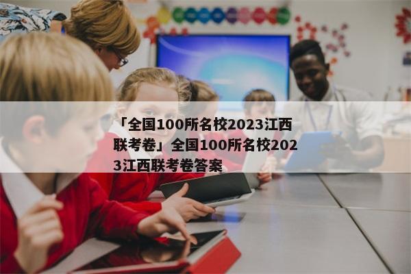 「全国100所名校2023江西联考卷」全国100所名校2023江西联考卷答案