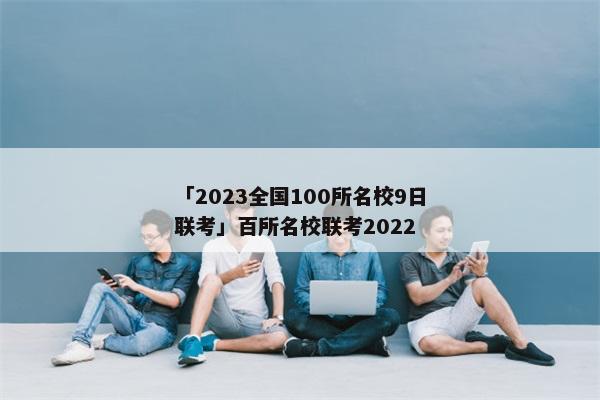 「2023全国100所名校9日联考」百所名校联考2022