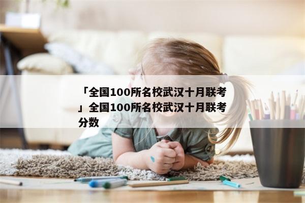 「全国100所名校武汉十月联考」全国100所名校武汉十月联考分数