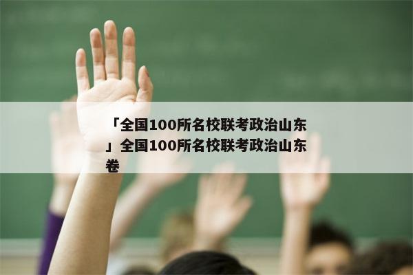 「全国100所名校联考政治山东」全国100所名校联考政治山东卷