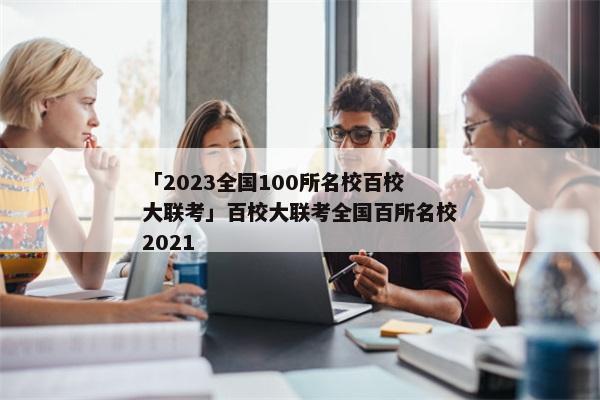 「2023全国100所名校百校大联考」百校大联考全国百所名校2021