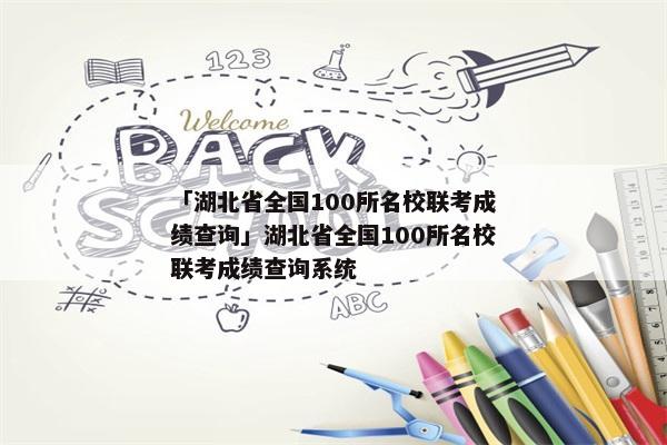 「湖北省全国100所名校联考成绩查询」湖北省全国100所名校联考成绩查询系统