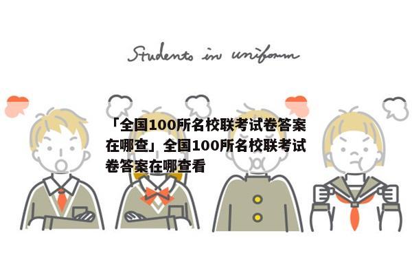 「全国100所名校联考试卷答案在哪查」全国100所名校联考试卷答案在哪查看