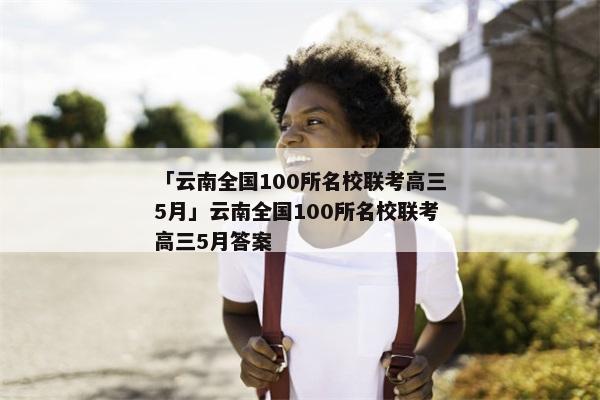「云南全国100所名校联考高三5月」云南全国100所名校联考高三5月答案