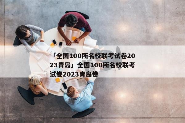 「全国100所名校联考试卷2023青岛」全国100所名校联考试卷2023青岛卷