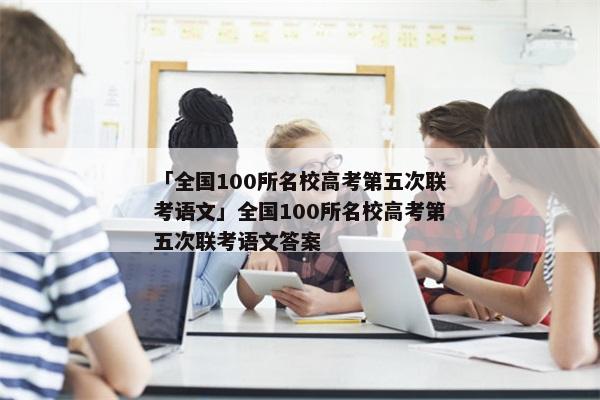 「全国100所名校高考第五次联考语文」全国100所名校高考第五次联考语文答案