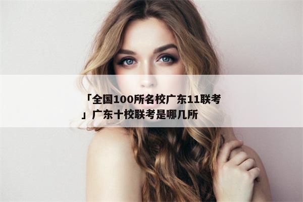 「全国100所名校广东11联考」广东十校联考是哪几所