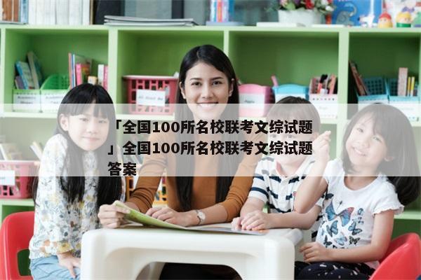 「全国100所名校联考文综试题」全国100所名校联考文综试题答案