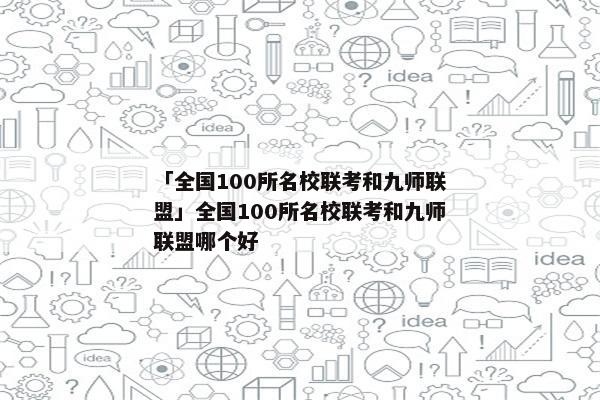 「全国100所名校联考和九师联盟」全国100所名校联考和九师联盟哪个好