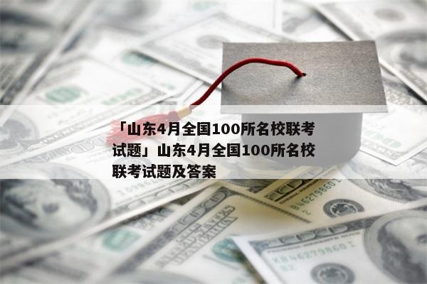 「山东4月全国100所名校联考试题」山东4月全国100所名校联考试题及答案