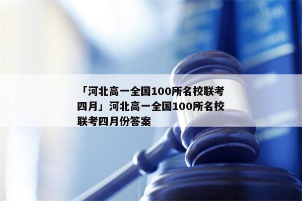 「河北高一全国100所名校联考四月」河北高一全国100所名校联考四月份答案