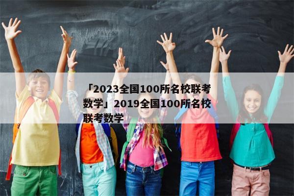 「2023全国100所名校联考数学」2019全国100所名校联考数学