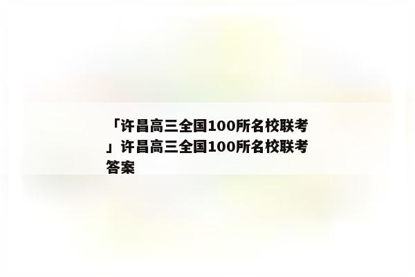 「许昌高三全国100所名校联考」许昌高三全国100所名校联考答案