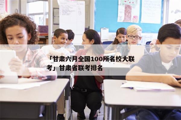 「甘肃六月全国100所名校大联考」甘肃省联考排名