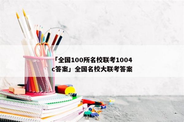 「全国100所名校联考1004c答案」全国名校大联考答案