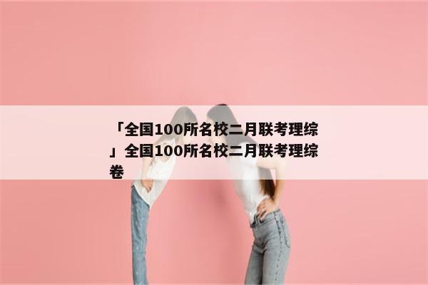 「全国100所名校二月联考理综」全国100所名校二月联考理综卷