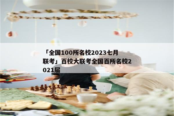「全国100所名校2023七月联考」百校大联考全国百所名校2021届