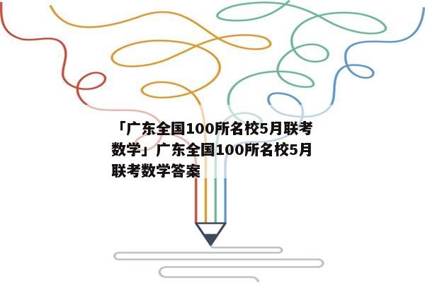 「广东全国100所名校5月联考数学」广东全国100所名校5月联考数学答案