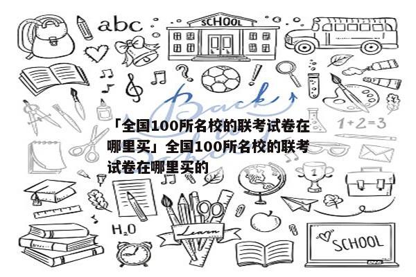「全国100所名校的联考试卷在哪里买」全国100所名校的联考试卷在哪里买的
