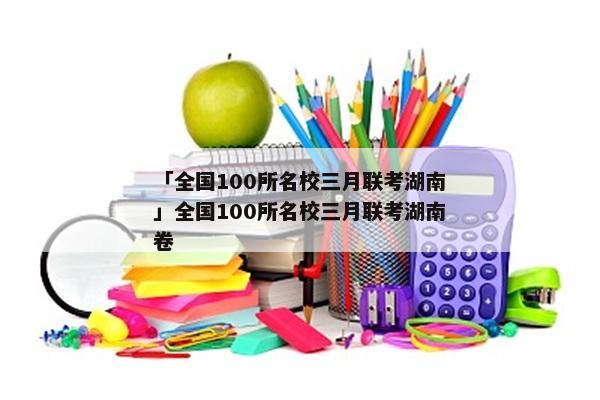 「全国100所名校三月联考湖南」全国100所名校三月联考湖南卷