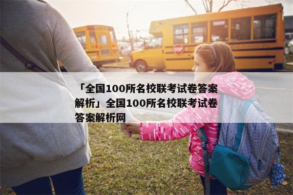 「全国100所名校联考试卷答案解析」全国100所名校联考试卷答案解析网