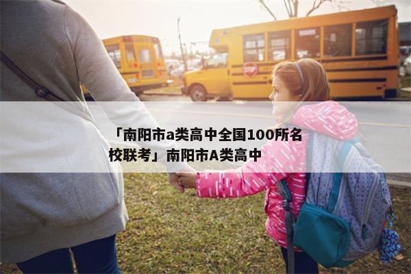 「南阳市a类高中全国100所名校联考」南阳市A类高中