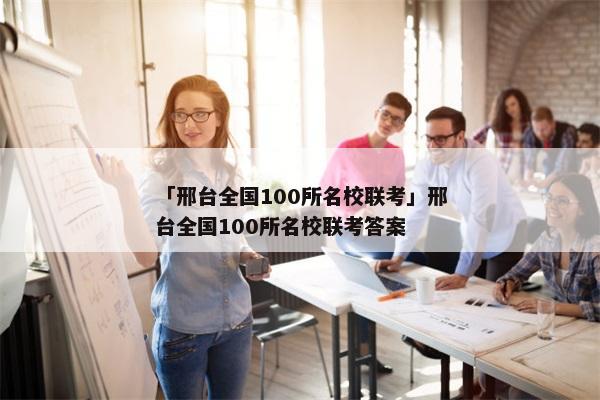 「邢台全国100所名校联考」邢台全国100所名校联考答案