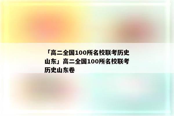 「高二全国100所名校联考历史山东」高二全国100所名校联考历史山东卷
