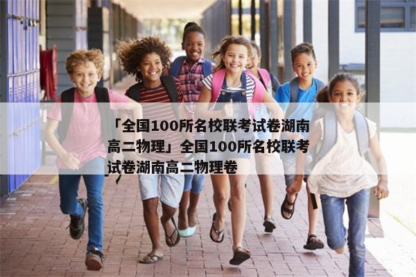 「全国100所名校联考试卷湖南高二物理」全国100所名校联考试卷湖南高二物理卷