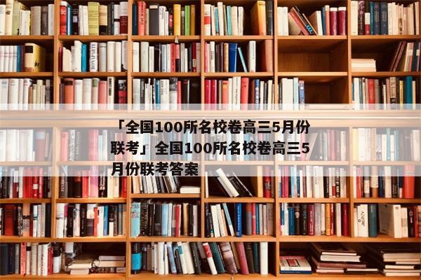 「全国100所名校卷高三5月份联考」全国100所名校卷高三5月份联考答案