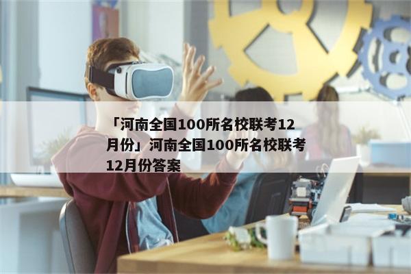 「河南全国100所名校联考12月份」河南全国100所名校联考12月份答案