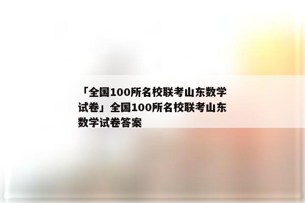 「全国100所名校联考山东数学试卷」全国100所名校联考山东数学试卷答案