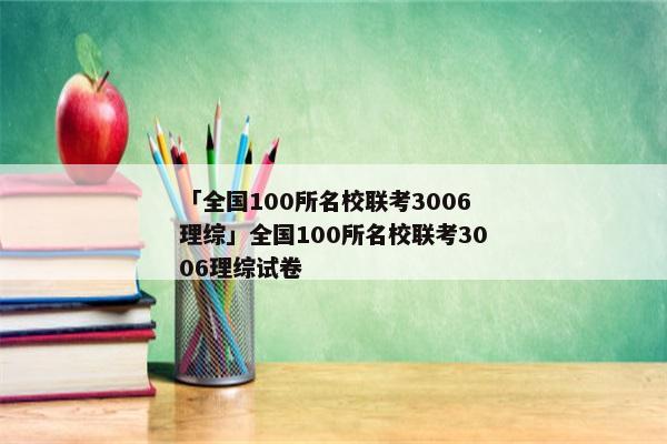 「全国100所名校联考3006理综」全国100所名校联考3006理综试卷