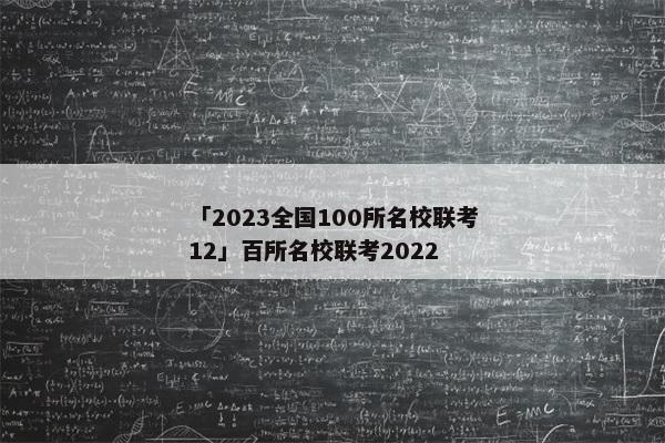 「2023全国100所名校联考12」百所名校联考2022