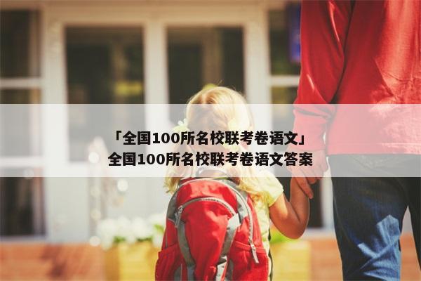 「全国100所名校联考卷语文」全国100所名校联考卷语文答案