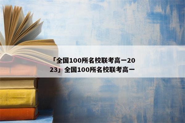 「全国100所名校联考高一2023」全国100所名校联考高一