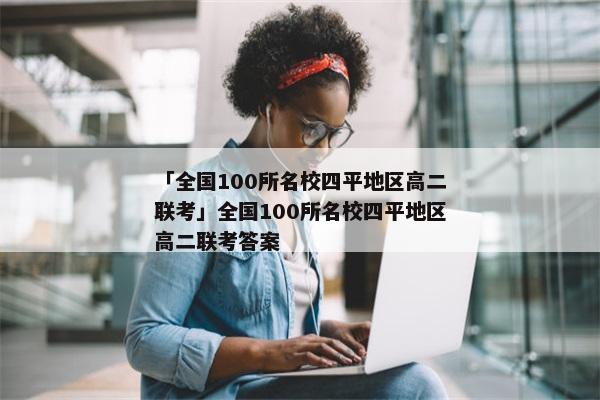 「全国100所名校四平地区高二联考」全国100所名校四平地区高二联考答案