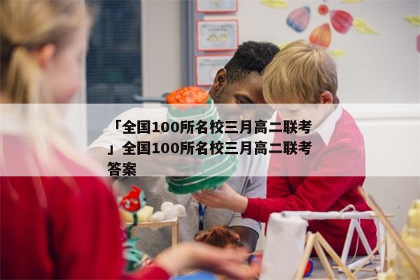 「全国100所名校三月高二联考」全国100所名校三月高二联考答案