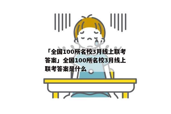 「全国100所名校3月线上联考答案」全国100所名校3月线上联考答案是什么