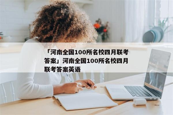 「河南全国100所名校四月联考答案」河南全国100所名校四月联考答案英语