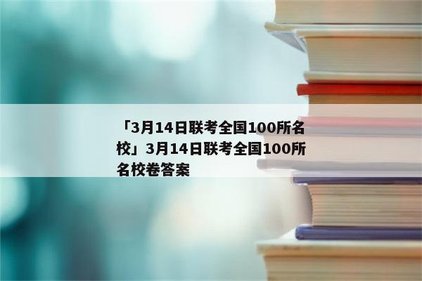「3月14日联考全国100所名校」3月14日联考全国100所名校卷答案