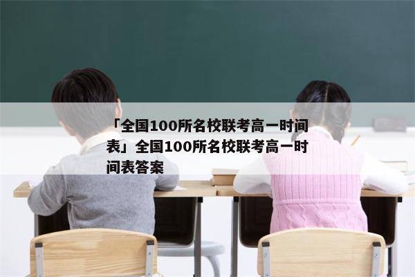 「全国100所名校联考高一时间表」全国100所名校联考高一时间表答案